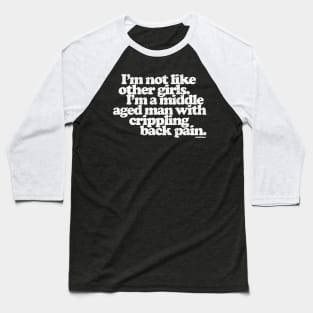 I'm Not Like Other Girls I'm A Middle Aged Man With Crippling Back Pain Baseball T-Shirt